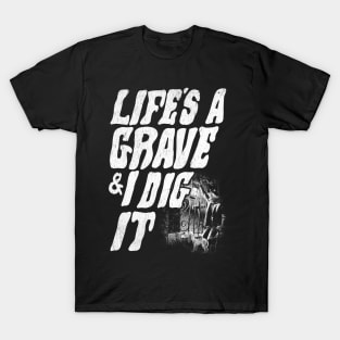 Life's a grave & I dig it T-Shirt